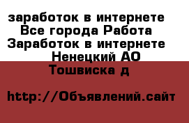  заработок в интернете - Все города Работа » Заработок в интернете   . Ненецкий АО,Тошвиска д.